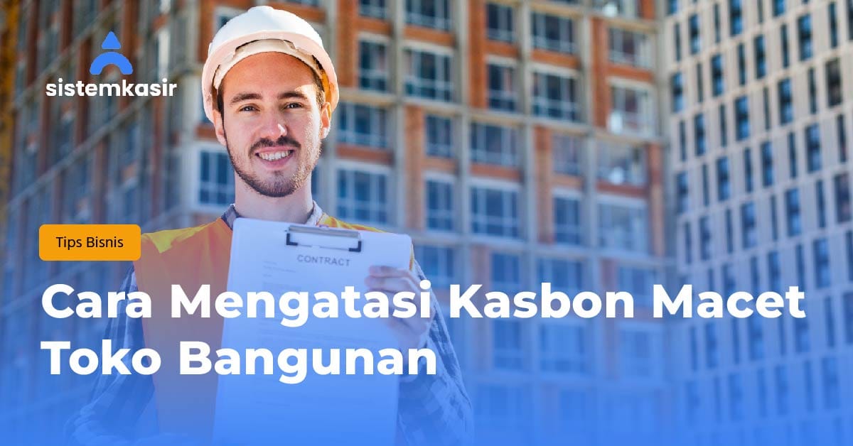 Cara Mengatasi Kasbon Macet Toko Bangunan