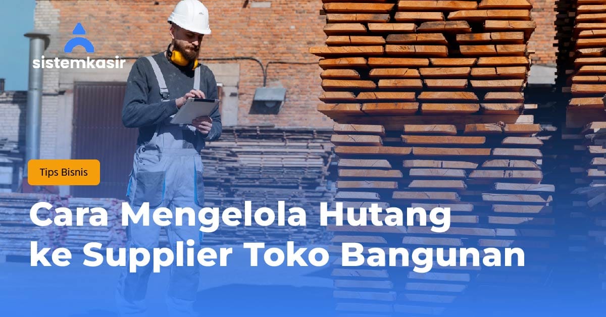 Cara Mengelola Hutang ke Supplier Toko Bangunan
