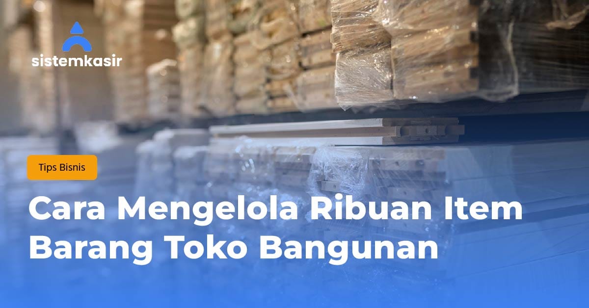 Cara Mengelola Ribuan Item Barang Toko Bangunan