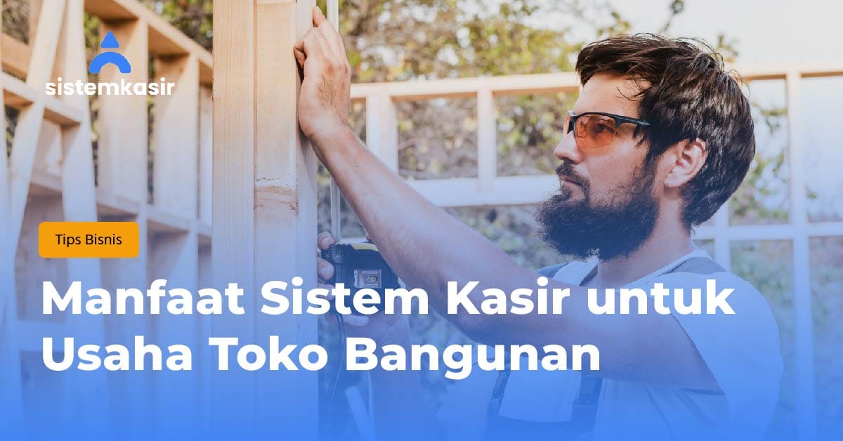 Manfaat Sistem Kasir untuk Usaha Toko Bangunan