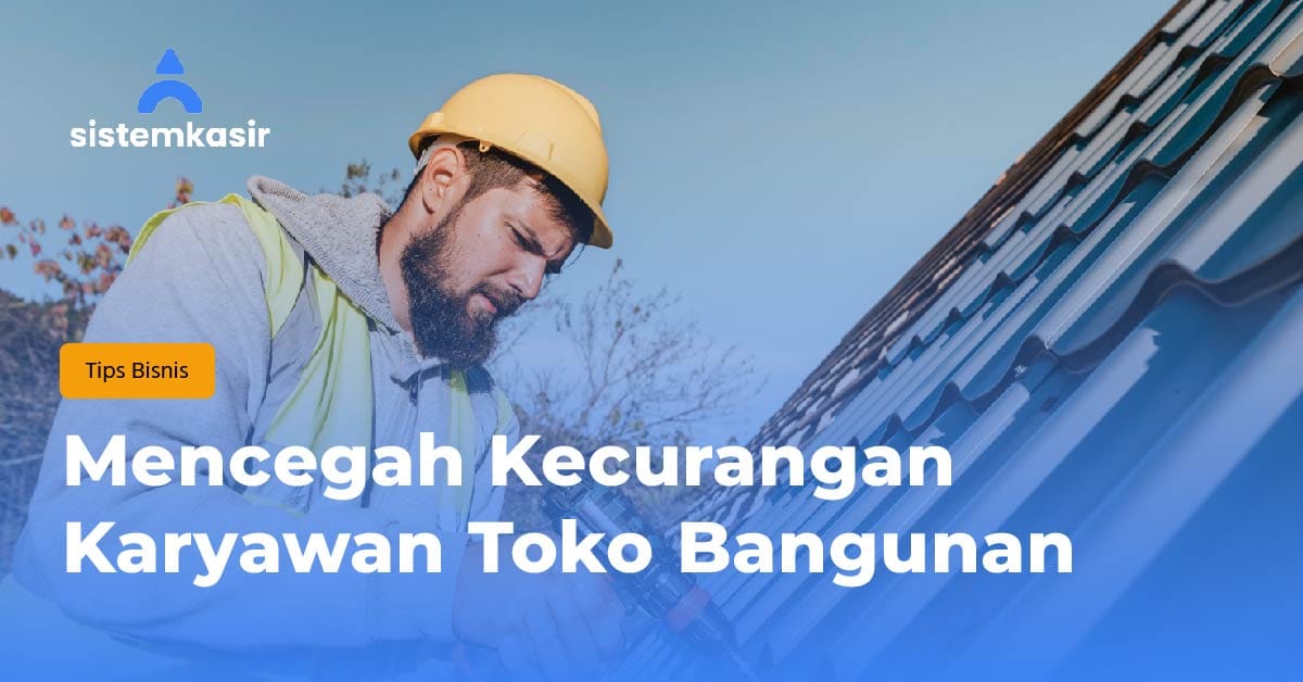 Mencegah Kecurangan Karyawan Toko Bangunan